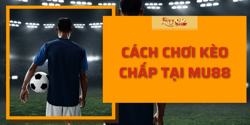 Cách chơi kèo chấp tại Mu88