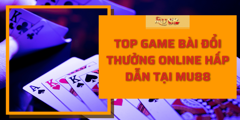 Top Game Bài Đổi Thưởng Online Hấp Dẫn Tại Mu88